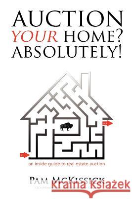 Auction Your Home? Absolutely!: an inside guide to real estate auction McKissick, Pam 9780984980406 McKissick Gregory Enterprises, LLC