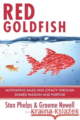 Red Goldfish: Motivating Sales and Loyalty Through Shared Passion and Purpose Stan Phelps Graeme Newell 9780984983872