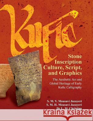 Kufic Stone Inscription Culture, Script, and Graphics: The Aesthetic Art and Global Heritage of Early Kufic Calligraphy S. M. V. Mousav Leonie M. Christian 9780984984329 Blautopf Publishing