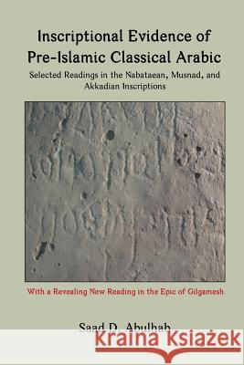 Inscriptional Evidence of Pre-Islamic Classical Arabic: Selected Readings in the Nabataean, Musnad, and Akkadian Inscriptions Saad Abulhab 9780984984343 Blautopf Publishing