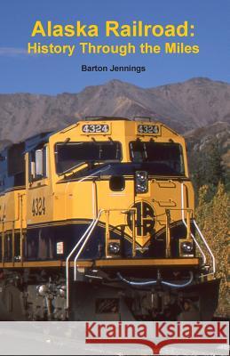 Alaska Railroad: History Through the Miles Barton Jennings 9780984986668 Techscribes, Incorporated