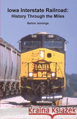 Iowa Interstate Railroad: History Through the Miles Barton Jennings 9780984986675 Techscribes, Incorporated