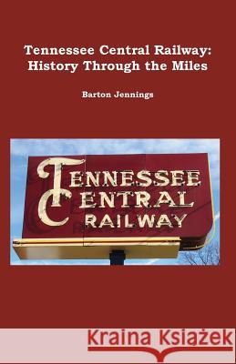 Tennessee Central Railway: History Through the Miles Barton Jennings 9780984986682 Techscribes, Incorporated