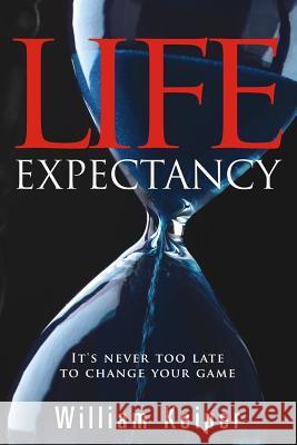 LIFE Expectancy: It's Never Too Late to Change Your Game Keiper, William 9780984989300