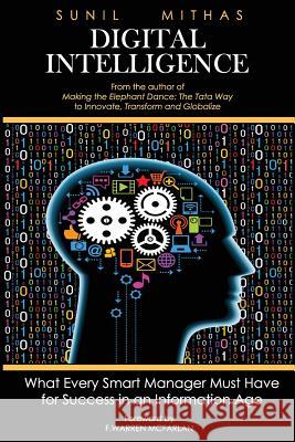 Digital Intelligence: What Every Smart Manager Must Have for Success in an Information Age Sunil Mithas 9780984989638