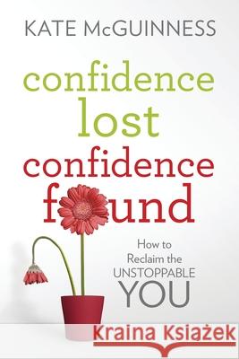 Confidence Lost / Confidence Found: How to Reclaim the Unstoppable You Kate McGuinness 9780984990122 Two XX Press