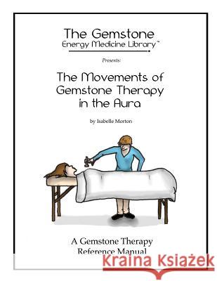 The Movements of Gemstone Therapy in the Aura: A Gemstone Therapy Reference Manual Isabelle Morton Ryan Morton 9780984996711 Gemformulas LLC