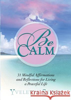 Be Calm: 31 Mindful Affirmations and Reflections for Living a Peaceful Life Yvelette Stines 9780984999026 Yvelette Stines