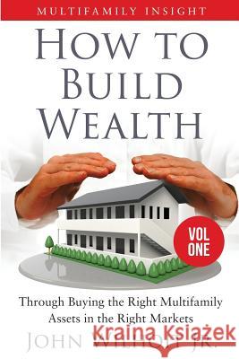 Multifamily Insight Vol 1: How to Build Wealth Through Buying the Right Multifamily Assets in the Right Markets Wilhoit, Jr. John 9780985002701 Win Publishing