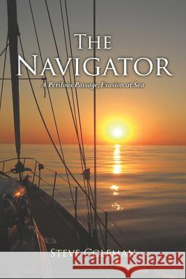 The Navigator: A Perilous Passage Evasion at Sea Steve Coleman 9780985006501 S B Coleman