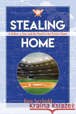 Stealing Home: A Father, a Son, and the Road to the Perfect Game Ron Seybold 9780985006730 Skin Horse Press