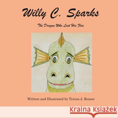 Willy C. Sparks: The Dragon Who Lost His Fire Teresa J. Reasor 9780985006969 Teresa J. Reasor