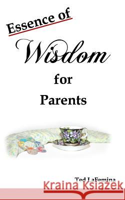 Essence of Wisdom for Parents Ted Lafemina 9780985010218 Pressed Thoughts LLC