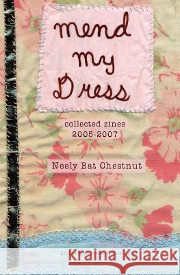 Mend My Dress: Collected Zines: 2005-2007 Neely Bat Chestnut Colleen Weber Borst 9780985013103