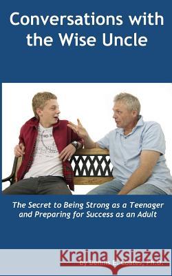 Conversations with the Wise Uncle: The Secret to Being Strong as a Teenager and Preparing for Success as an Adult Dennis E. Coate 9780985015633 First Summit Publishing