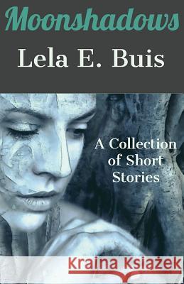 Moonshadows: A Collection of Short Stories Lela E Buis   9780985019037