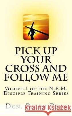 Pick Up Your Cross and Follow Me: Volume I of the N.E.M. Discipleship Series Dcn Ralph Poyo 9780985025601 New Evangelization Ministries