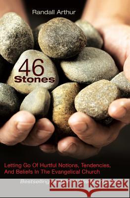 46 Stones: Letting Go Of Hurtful Notions, Tendencies, And Beliefs In The Evangelical Church Arthur, Randall 9780985025731