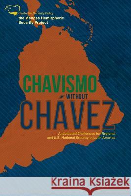 Chavismo Without Chavez: Anticipated Challenges for Regional and U.S. National Security in Latin America Luis Fleischman Rep Matt Salmon Rep Jeff Duncan 9780985029227 Center for Security Policy