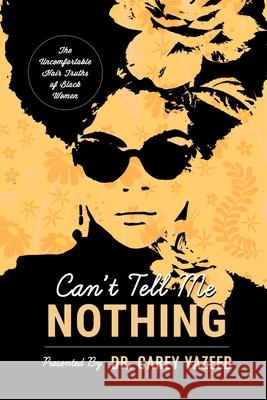 Can't Tell Me Nothing: The Uncomfortable Hair Truths of Black Women Carey Yazeed 9780985031657 Shero Productions