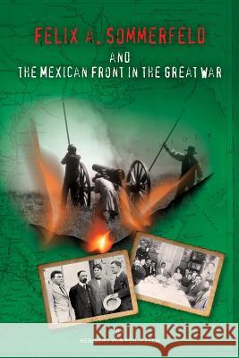 Felix A. Sommerfeld and the Mexican Front in the Great War Heribert Vo 9780985031749 Henselstone Verlag LLC