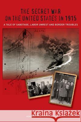 The Secret War on the United States in 1915: A Tale of Sabotage, Labor Unrest, and Border Troubles Heribert Vo 9780985031770 Henselstone Verlag LLC