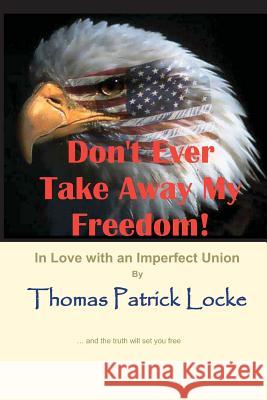 Don't Ever Take Away My Freedom!: In Love with an Imperfect Union Thomas Patrick Locke 9780985032517 Svworld LLC