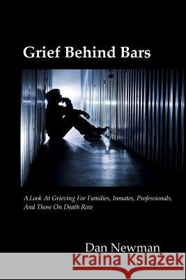 Grief Behind Bars: A Look at Grieving for Families, Inmates, Professionals, and those on Death Row Newman Phd, Dan 9780985034405 Holistic Health Consultant