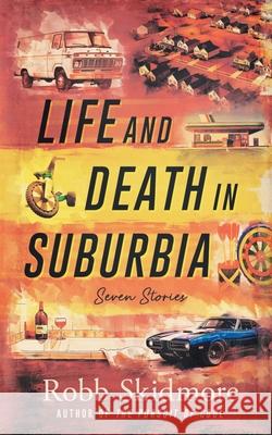 Life and Death in Suburbia: Seven Stories Robb Skidmore 9780985037970 Tmik Press