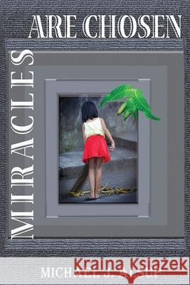 Miracles Are Chosen Michael J. Alsup Maegan White Pamela Joy Licatino 9780985040390 Coastal Winds Publishing House