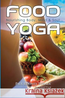 Food Yoga: Nourishing Body, Mind & Soul Paul Rodney Turner 9780985045111 Food for Life Global