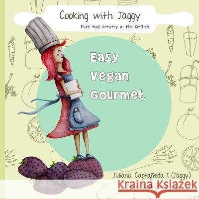 Cooking with Jaggy: Pure Food Artistry in the Kitchen Juliana Castaneda Jennyfer Rodriguez 9780985045166 Food for Life Global