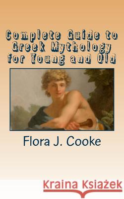Complete Guide to Greek Mythology for Young and Old Flora J. Cooke 9780985050153
