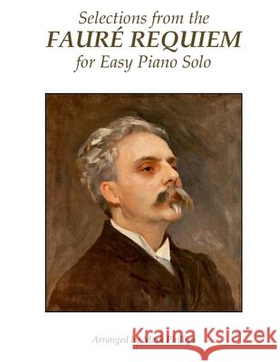 Selections from the Fauré Requiem for Easy Piano Solo Phillips, Mark 9780985050160 A. J. Cornell Publications