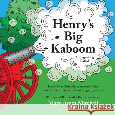 Henry's Big Kaboom: Henry Knox claims the artillery from Fort Ticonderoga, 1775-1776. A Ballad Mitchell, Mary Ames 9780985053093