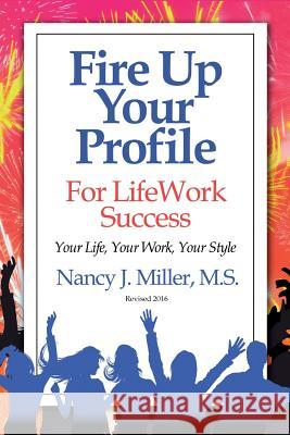 Fire Up Your Profile For LifeWork Success Revised 2016: Your Life, Your Work, Your Style Miller, Nancy J. 9780985053444 Teal Publishing