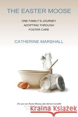The Easter Moose: One Family's Journey Adopting Through Foster Care Catherine Marshall 9780985056124 Capbuilders