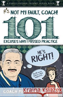 It's Not My Fault, Coach !: The 101 Greatest Excuses for Missing Practice Morgan Randall 9780985067144 Sport of Business LLC