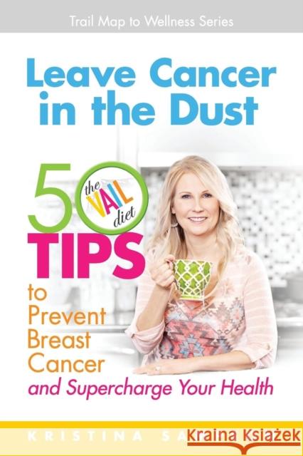 Leave Cancer in the Dust: 50 Tips to Prevent Breast Cancer and Supercharge Your Health Kristina N Sampson, William Sampson, Barbara McNichol 9780985072780 Game Creek Publishing