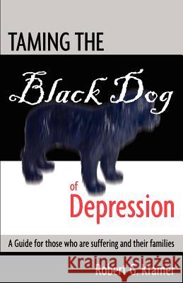 Taming the Black Dog of Depression: A guide for those who are suffering and their families Taverner, Karen 9780985075729 Robert Kramer