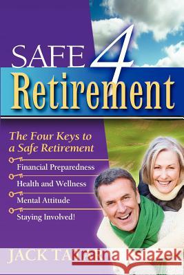 Safe 4 Retirement: The Four Keys to a Safe Retirement Jack Tatar 9780985082017 People Tested Publications