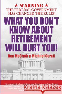 What You Don't Know About Retirement Will Hurt You! Dan Mcgrath, Michael Gerali 9780985082093