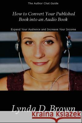 How to Convert Your Published Book into an Audio Book: Expand Your Audience and Increase Your Royalties! Brown, Lynda D. 9780985091378