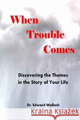 When Trouble Comes: Discovering Themes in the Story of Your Life Dr Edward Wallach 9780985092887