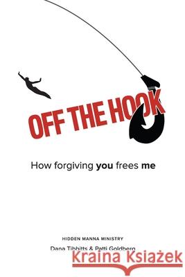 Off the Hook: How Forgiving You Frees Me Dana Tibbitts Patti Goldberg Hidden Manna Ministry 9780985097837 Hidden Manna Ministry