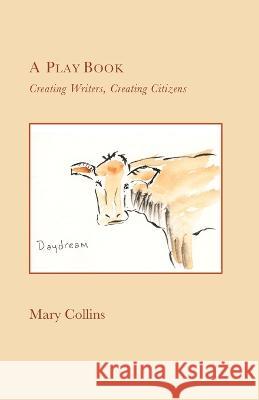 A Play Book: Creating Writers, Creating Citizens Mary Collins 9780985099787