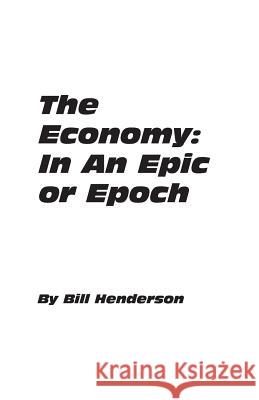 The Economy: In An Epic or Epoch Henderson, Bill 9780985102227