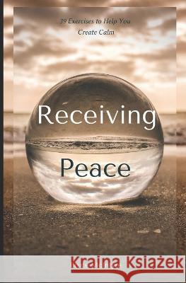 Receiving Peace: 39 Exercises to Help You Create Calm Bruce McIntyre 9780985103859