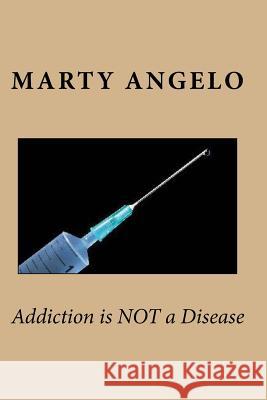 Addiction is NOT a Disease Angelo, Marty 9780985107772 Once Life Matters Publishing Co., Inc.