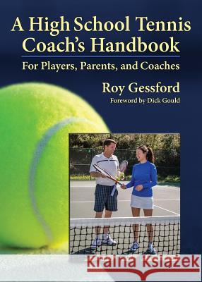 A High School Tennis Coach's Handbook: For Players, Parents, and Coaches Roy Morgan Gessford Van-Garde Imagery                        Dick Gould 9780985112547